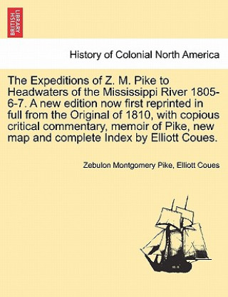 Kniha Expeditions of Z. M. Pike to Headwaters of the Mississippi River 1805-6-7. A new edition now first reprinted in full from the Original of 1810, with c Elliott Coues