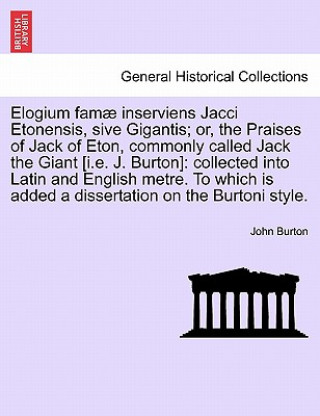 Kniha Elogium Famae Inserviens Jacci Etonensis, Sive Gigantis; Or, the Praises of Jack of Eton, Commonly Called Jack the Giant [I.E. J. Burton] John Burton