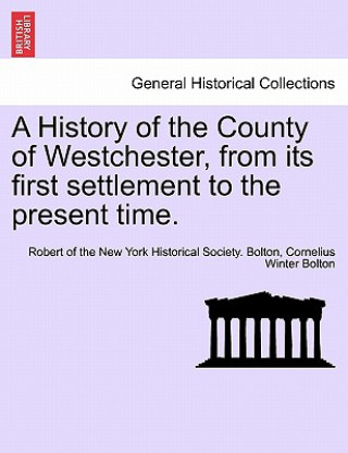 Kniha History of the County of Westchester, from Its First Settlement to the Present Time. Volume I Cornelius Winter Bolton