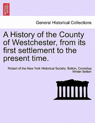 Livre History of the County of Westchester, from Its First Settlement to the Present Time. Volume I Cornelius Winter Bolton