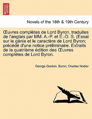 Carte Uvres Completes de Lord Byron, Traduites de L'Anglais Par MM. A.-P. Et E.-D. S. (Essai Sur Le Genie Et Le Caractere de Lord Byron; Precede D'Une Notic Charles Nodier