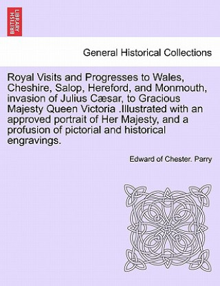 Książka Royal Visits and Progresses to Wales, Cheshire, Salop, Hereford, and Monmouth, invasion of Julius Caesar, to Gracious Majesty Queen Victoria .Illustra Edward Of Chester Parry