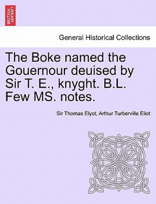 Kniha Boke Named the Gouernour Deuised by Sir T. E., Knyght. B.L. Few Ms. Notes. Arthur Turberville Eliot