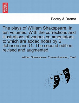 Könyv Plays of William Shakspeare. in Ten Volumes. with the Corrections and Illustrations of Various Commentators; To Which Are Added Notes by S. Johnson an Reed