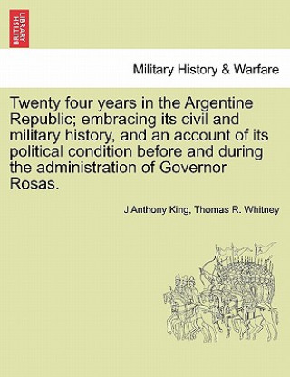 Kniha Twenty Four Years in the Argentine Republic; Embracing Its Civil and Military History, and an Account of Its Political Condition Before and During the Thomas R Whitney