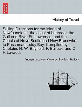 Carte Sailing Directions for the Island of Newfoundland, the Coast of Labrador, the Gulf and River St. Lawrence, and the Coasts of Nova Scotia and New Bruns John Tom L. Bullock
