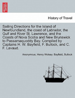 Kniha Sailing Directions for the Island of Newfoundland, the Coast of Labrador, the Gulf and River St. Lawrence, and the Coasts of Nova Scotia and New Bruns John Tom L. Bullock