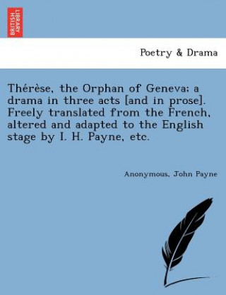 Carte The re se, the Orphan of Geneva; a drama in three acts [and in prose]. Freely translated from the French, altered and adapted to the English stage by John Payne