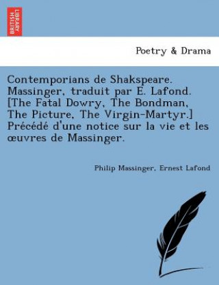 Carte Contemporians de Shakspeare. Massinger, Traduit Par E. LaFond. [The Fatal Dowry, the Bondman, the Picture, the Virgin-Martyr.] Pre Ce de D'Une Notice Ernest LaFond