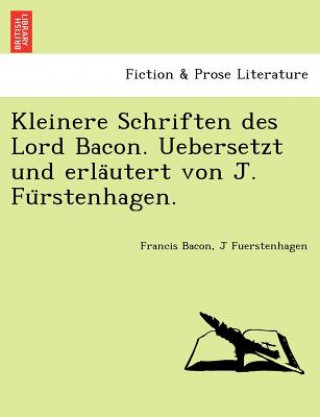 Carte Kleinere Schriften Des Lord Bacon. Uebersetzt Und Erla Utert Von J. Fu Rstenhagen. J Fuerstenhagen