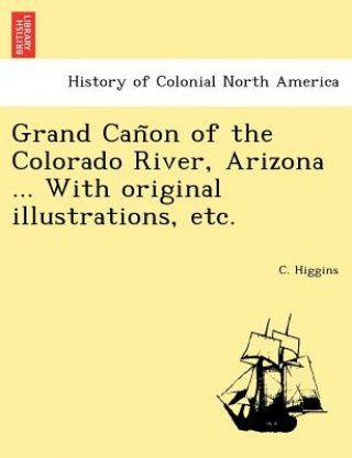 Carte Grand Can&#771;on of the Colorado River, Arizona ... With original illustrations, etc. C Higgins