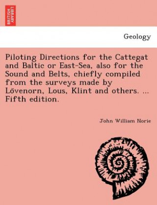 Kniha Piloting Directions for the Cattegat and Baltic or East-Sea, Also for the Sound and Belts, Chiefly Compiled from the Surveys Made by Lo Venorn, Lous, John William Norie