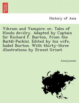 Kniha Vikram and Vampire; Or, Tales of Hindu Devilry. Adapted by Captain Sir Richard F. Burton, from the Bait L-Pach S . Edited by His Wife, Isabel Burton. Anonymous