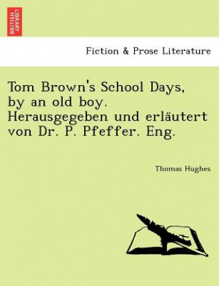 Kniha Tom Brown's School Days, by an Old Boy. Herausgegeben Und Erla Utert Von Dr. P. Pfeffer. Eng. Hughes