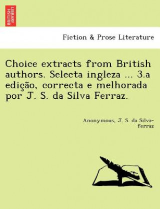 Kniha Choice Extracts from British Authors. Selecta Ingleza ... 3.a Edic A O, Correcta E Melhorada Por J. S. Da Silva Ferraz. J S Da Silva-Ferraz