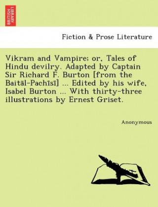 Книга Vikram and Vampire; or, Tales of Hindu devilry. Adapted by Captain Sir Richard F. Burton [from the Baita&#772;l-Pachi&#772;si&#772;] ... Edited by his Anonymous