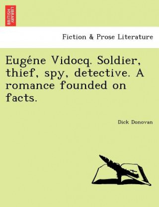 Carte Euge&#769;ne Vidocq. Soldier, thief, spy, detective. A romance founded on facts. Dick Donovan