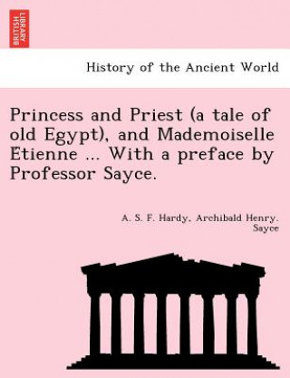 Βιβλίο Princess and Priest (a Tale of Old Egypt), and Mademoiselle E Tienne ... with a Preface by Professor Sayce. Archibald Henry Sayce