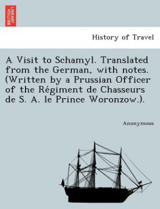 Kniha Visit to Schamyl. Translated from the German, with Notes. (Written by a Prussian Officer of the Re Giment de Chasseurs de S. A. Le Prince Woronzow.). Anonymous