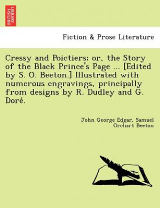 Książka Cressy and Poictiers; Or, the Story of the Black Prince's Page ... [Edited by S. O. Beeton.] Illustrated with Numerous Engravings, Principally from De Samuel Orchart Beeton