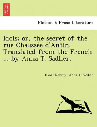 Könyv Idols; Or, the Secret of the Rue Chausse E D'Antin. Translated from the French ... by Anna T. Sadlier. Anna T Sadlier