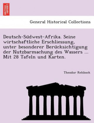 Carte Deutsch-Su Dwest-Afrika. Seine Wirtschaftliche Erschliessung, Unter Besonderer Beru Cksichtigung Der Nutzbarmachung Des Wassers ... Mit 28 Tafeln Und Theodor Rehbock