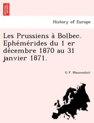 Kniha Les Prussiens a Bolbec. Ephe Me Rides Du 1 Er de Cembre 1870 Au 31 Janvier 1871. G F Mauconduit