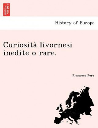 Könyv Curiosita Livornesi Inedite O Rare. Franceso Pera