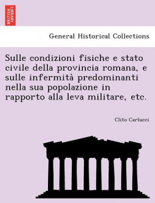 Książka Sulle Condizioni Fisiche E Stato Civile Della Provincia Romana, E Sulle Infermita Predominanti Nella Sua Popolazione in Rapporto Alla Leva Militare, E Clito Carlucci