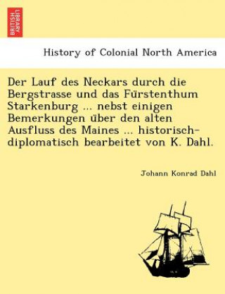 Kniha Lauf Des Neckars Durch Die Bergstrasse Und Das Fu Rstenthum Starkenburg ... Nebst Einigen Bemerkungen U Ber Den Alten Ausfluss Des Maines ... Historis Johann Konrad Dahl