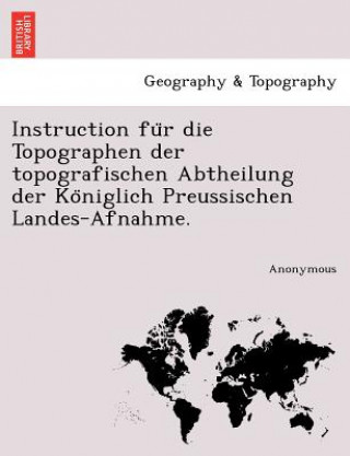 Книга Instruction Fu R Die Topographen Der Topografischen Abtheilung Der Ko Niglich Preussischen Landes-Afnahme. Anonymous