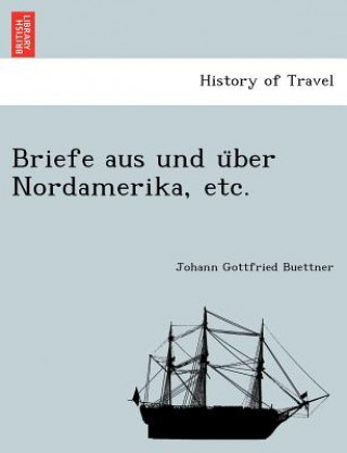 Könyv Briefe Aus Und U Ber Nordamerika, Etc. Johann Gottfried Buettner