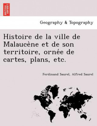 Kniha Histoire de La Ville de Malauce Ne Et de Son Territoire, Orne E de Cartes, Plans, Etc. Alfred Saurel