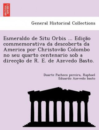 Kniha Esmeraldo de Situ Orbis ... Edic a o commemorativa da descoberta da America por Christova o Colombo no seu quarto centenario sob a direcc a o de R. E. Raphael Eduardo Azevedo Basto