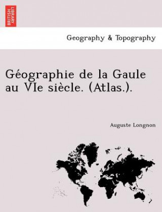 Carte GE Ographie de La Gaule Au Vie Sie Cle. (Atlas.). Auguste Longnon