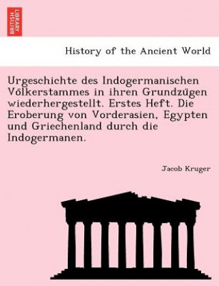 Könyv Urgeschichte Des Indogermanischen Vo Lkerstammes in Ihren Grundzu Gen Wiederhergestellt. Erstes Heft. Die Eroberung Von Vorderasien, Egypten Und Griec Jacob Kruger