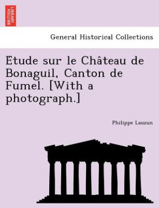 Kniha E Tude Sur Le Cha Teau de Bonaguil, Canton de Fumel. [With a Photograph.] Philippe Lauzun