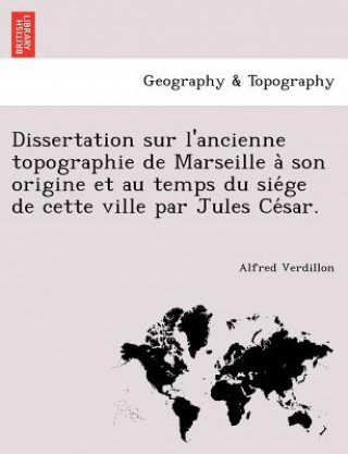 Buch Dissertation Sur L'Ancienne Topographie de Marseille a Son Origine Et Au Temps Du Sie GE de Cette Ville Par Jules Ce Sar. Alfred Verdillon