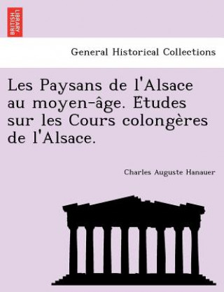 Könyv Les Paysans de L'Alsace Au Moyen-A GE. E Tudes Sur Les Cours Colonge Res de L'Alsace. Charles Auguste Hanauer