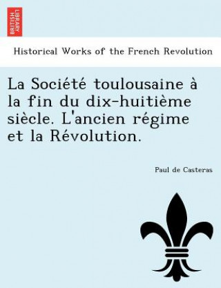 Książka Socie Te Toulousaine a la Fin Du Dix-Huitie Me Sie Cle. L'Ancien Re Gime Et La Re Volution. Paul De Casteras