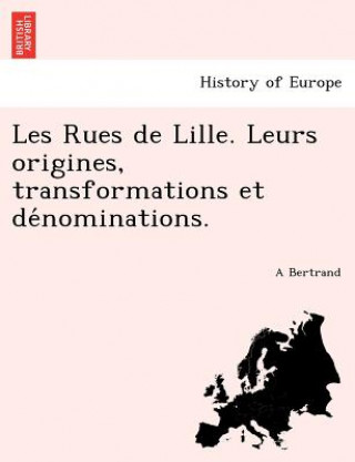 Kniha Les Rues de Lille. Leurs origines, transformations et de&#769;nominations. A Bertrand