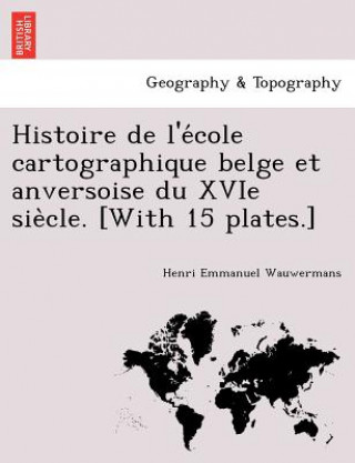 Carte Histoire de L'e Cole Cartographique Belge Et Anversoise Du Xvie Sie Cle. [With 15 Plates.] Henri Emmanuel Wauwermans