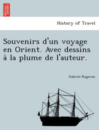 Kniha Souvenirs D'Un Voyage En Orient. Avec Dessins a la Plume de L'Auteur. Gabriel Rogeron