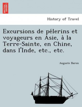 Kniha Excursions de Pe Lerins Et Voyageurs En Asie, a la Terre-Sainte, En Chine, Dans L'Inde, Etc., Etc. Auguste Baron