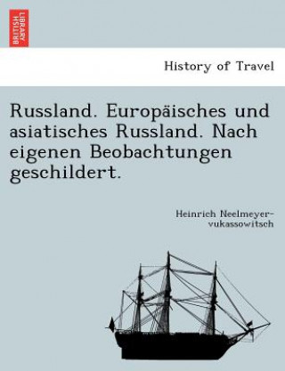 Könyv Russland. Europa&#776;isches und asiatisches Russland. Nach eigenen Beobachtungen geschildert. Heinrich Neelmeyer-Vukassowitsch