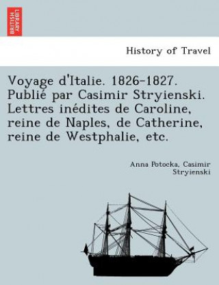 Livre Voyage D'Italie. 1826-1827. Publie Par Casimir Stryienski. Lettres Ine Dites de Caroline, Reine de Naples, de Catherine, Reine de Westphalie, Etc. Casimir Stryienski