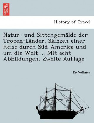 Carte Natur- Und Sittengema Lde Der Tropen-La Nder. Skizzen Einer Reise Durch Su D-America Und Um Die Welt ... Mit Acht Abbildungen. Zweite Auflage. Dr Vollmer