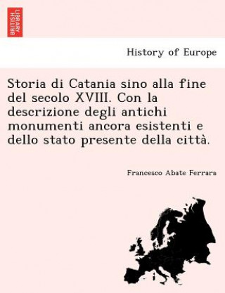 Livre Storia Di Catania Sino Alla Fine del Secolo XVIII. Con La Descrizione Degli Antichi Monumenti Ancora Esistenti E Dello Stato Presente Della Citta . Francesco Abate Ferrara