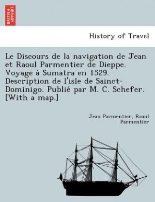 Książka Discours de La Navigation de Jean Et Raoul Parmentier de Dieppe. Voyage a Sumatra En 1529. Description de L'Isle de Sainct-Dominigo. Publie Par M. C. Raoul Parmentier