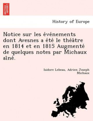 Kniha Notice sur les e ve nements dont Avesnes a e te  le the a tre en 1814 et en 1815 Augmente  de quelques notes par Michaux ai ne . Adrien Joseph Michaux